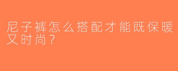 尼子裤怎么搭配才能既保暖又时尚？