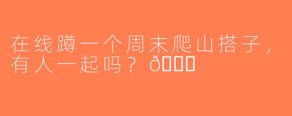 在线蹲一个周末爬山搭子，有人一起吗？🌄