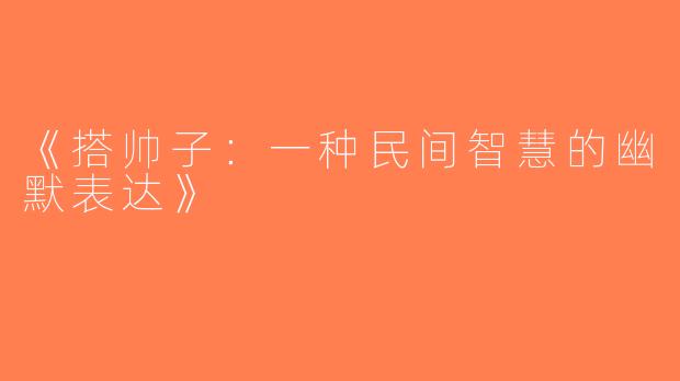 《搭帅子：一种民间智慧的幽默表达》