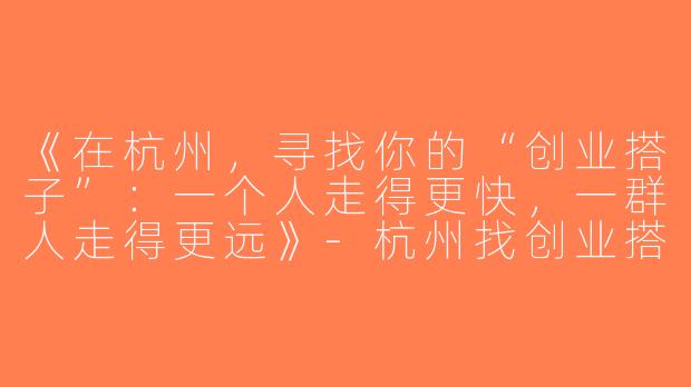 《在杭州，寻找你的“创业搭子”：一个人走得更快，一群人走得更远》-杭州找创业搭子