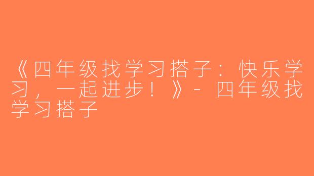 《四年级找学习搭子：快乐学习，一起进步！》-四年级找学习搭子