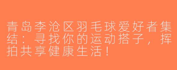青岛李沧区羽毛球爱好者集结：寻找你的运动搭子，挥拍共享健康生活！
