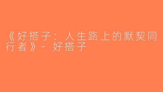 《好搭子：人生路上的默契同行者》-好搭子