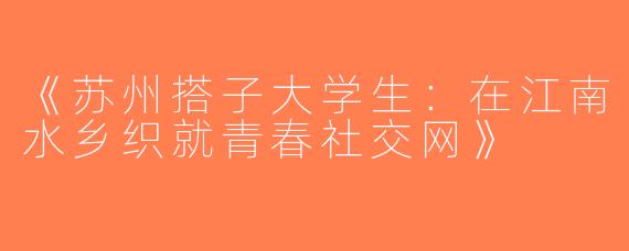 《苏州搭子大学生：在江南水乡织就青春社交网》