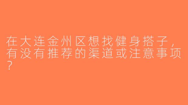 在大连金州区想找健身搭子，有没有推荐的渠道或注意事项？