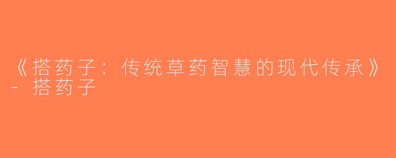 《搭药子：传统草药智慧的现代传承》-搭药子