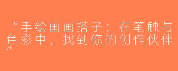 “手绘画画搭子：在笔触与色彩中，找到你的创作伙伴”