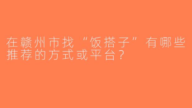 在赣州市找“饭搭子”有哪些推荐的方式或平台？