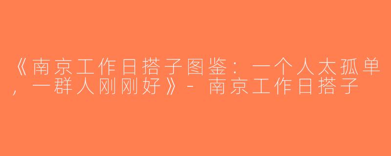 《南京工作日搭子图鉴：一个人太孤单，一群人刚刚好》-南京工作日搭子