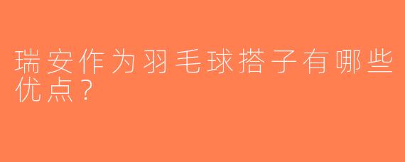 瑞安作为羽毛球搭子有哪些优点？
