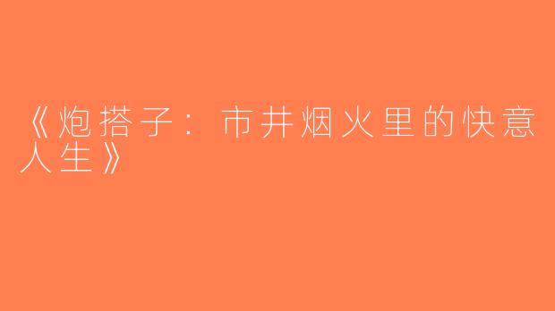 《炮搭子：市井烟火里的快意人生》