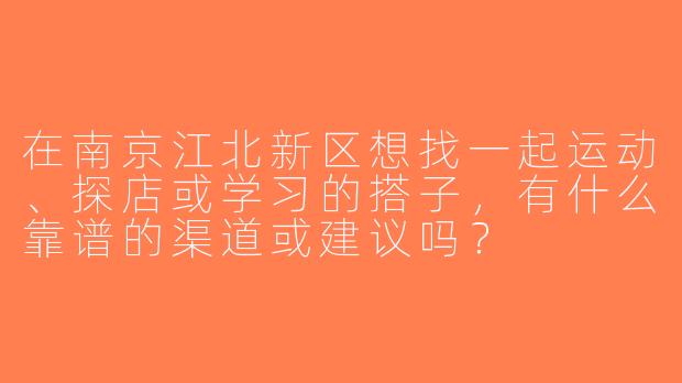在南京江北新区想找一起运动、探店或学习的搭子，有什么靠谱的渠道或建议吗？