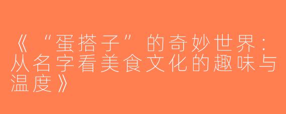 《“蛋搭子”的奇妙世界：从名字看美食文化的趣味与温度》
