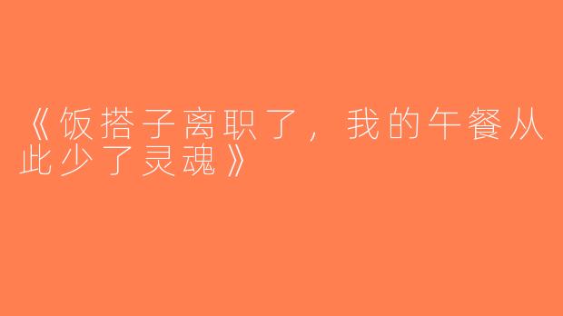 《饭搭子离职了，我的午餐从此少了灵魂》