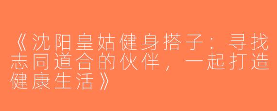 《沈阳皇姑健身搭子：寻找志同道合的伙伴，一起打造健康生活》