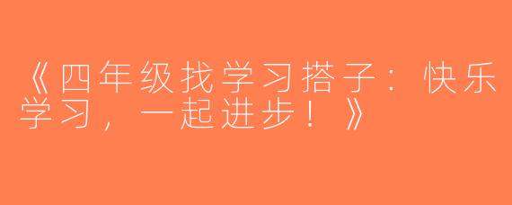 《四年级找学习搭子：快乐学习，一起进步！》