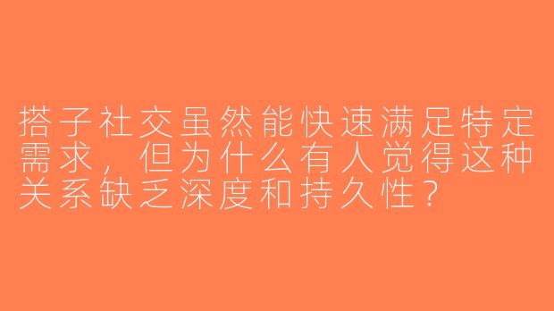 搭子社交虽然能快速满足特定需求，但为什么有人觉得这种关系缺乏深度和持久性？