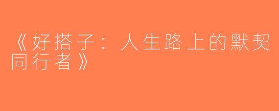 《好搭子：人生路上的默契同行者》