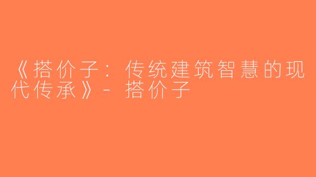 《搭价子：传统建筑智慧的现代传承》-搭价子