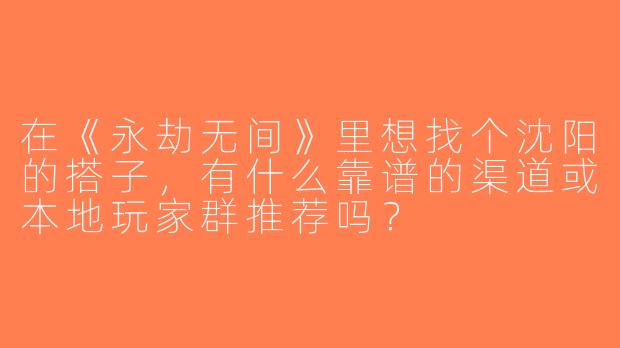 在《永劫无间》里想找个沈阳的搭子，有什么靠谱的渠道或本地玩家群推荐吗？