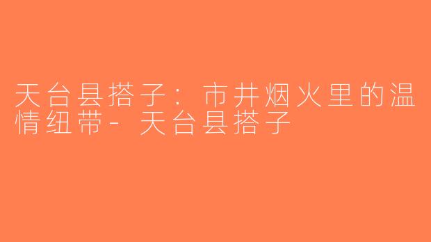 天台县搭子：市井烟火里的温情纽带-天台县搭子