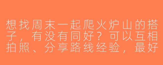 想找周末一起爬火炉山的搭子，有没有同好？可以互相拍照、分享路线经验，最好能长期约爬～