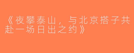 《夜攀泰山，与北京搭子共赴一场日出之约》
