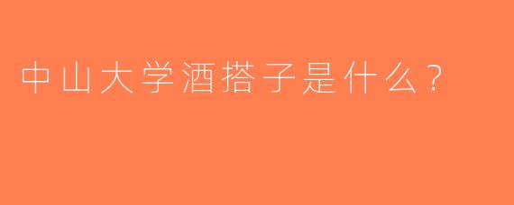 中山大学酒搭子是什么？