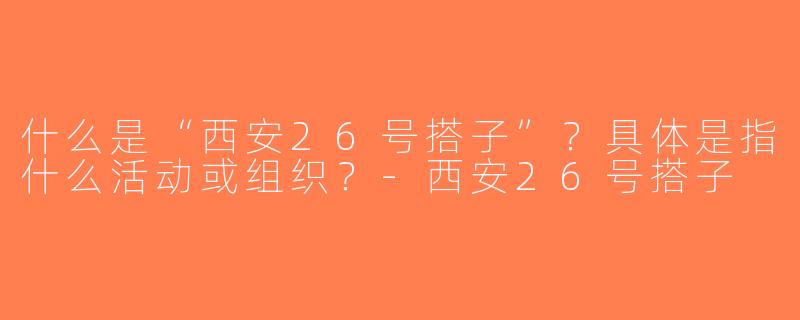 什么是“西安26号搭子”？具体是指什么活动或组织？-西安26号搭子