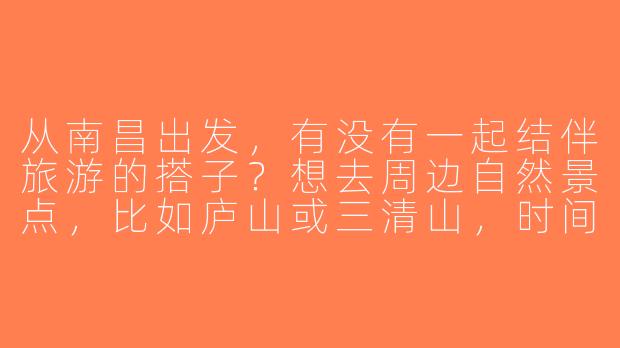 从南昌出发，有没有一起结伴旅游的搭子？想去周边自然景点，比如庐山或三清山，时间大概2-3天，预算适中，求组队！-南昌出发旅游搭子
