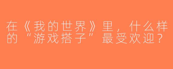 在《我的世界》里，什么样的“游戏搭子”最受欢迎？