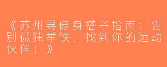 《苏州寻健身搭子指南：告别孤独举铁，找到你的运动伙伴！》
