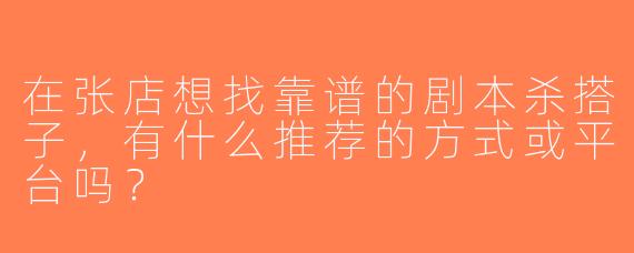 在张店想找靠谱的剧本杀搭子，有什么推荐的方式或平台吗？