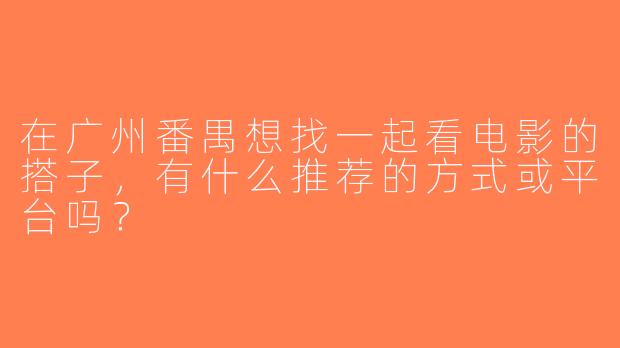 在广州番禺想找一起看电影的搭子，有什么推荐的方式或平台吗？