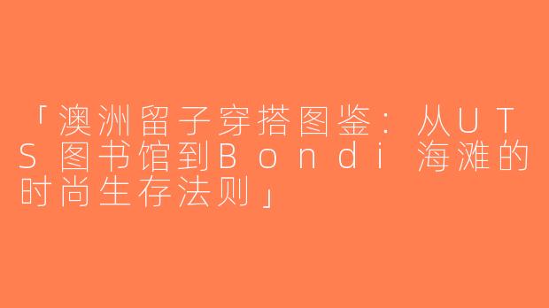 「澳洲留子穿搭图鉴：从UTS图书馆到Bondi海滩的时尚生存法则」