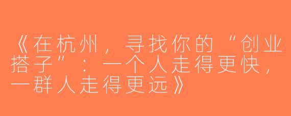 《在杭州，寻找你的“创业搭子”：一个人走得更快，一群人走得更远》