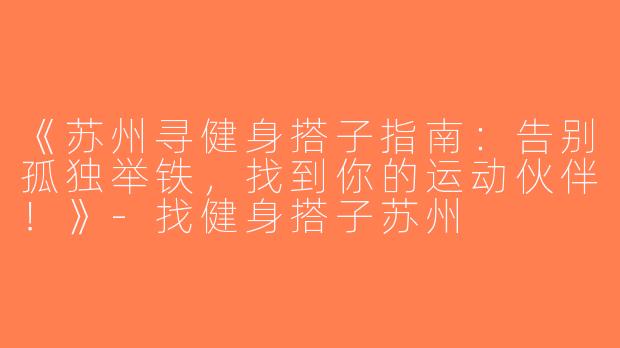 《苏州寻健身搭子指南：告别孤独举铁，找到你的运动伙伴！》-找健身搭子苏州