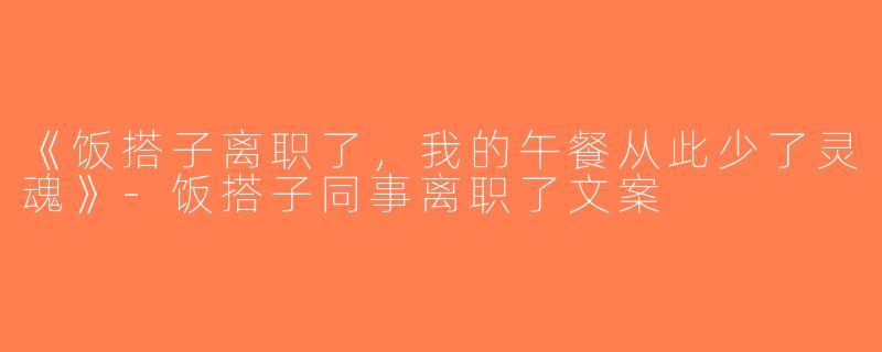 《饭搭子离职了，我的午餐从此少了灵魂》-饭搭子同事离职了文案
