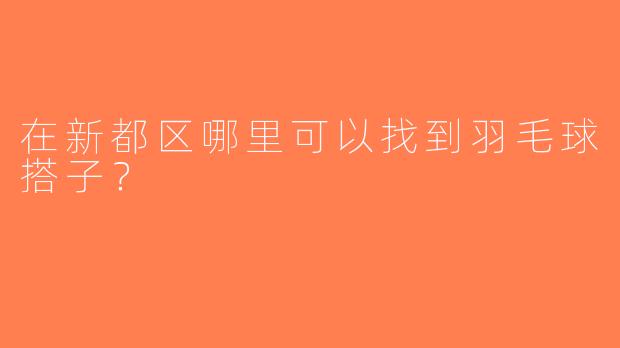 在新都区哪里可以找到羽毛球搭子？