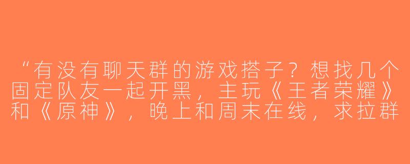 “有没有聊天群的游戏搭子？想找几个固定队友一起开黑，主玩《王者荣耀》和《原神》，晚上和周末在线，求拉群～”-聊天群游戏搭子