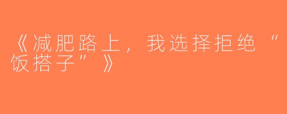 《减肥路上，我选择拒绝“饭搭子”》