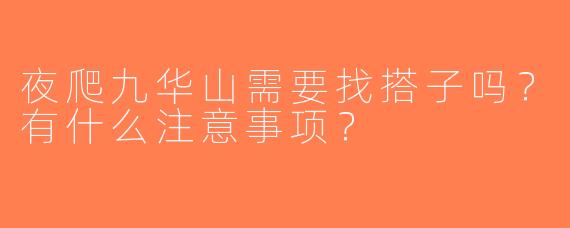 夜爬九华山需要找搭子吗？有什么注意事项？