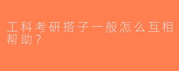 工科考研搭子一般怎么互相帮助？