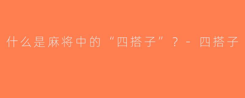 什么是麻将中的“四搭子”？-四搭子