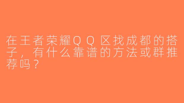 在王者荣耀QQ区找成都的搭子，有什么靠谱的方法或群推荐吗？