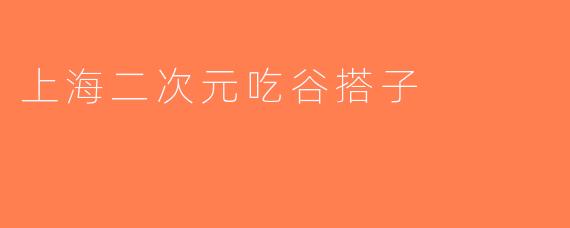 上海二次元吃谷搭子