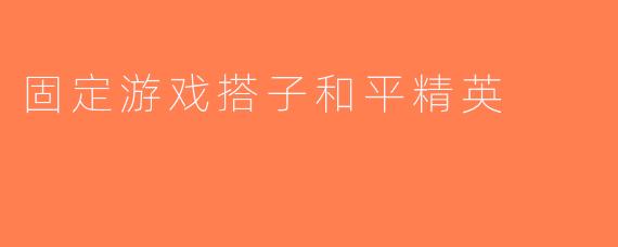 固定游戏搭子和平精英