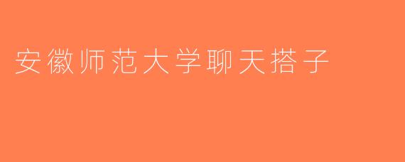 安徽师范大学聊天搭子