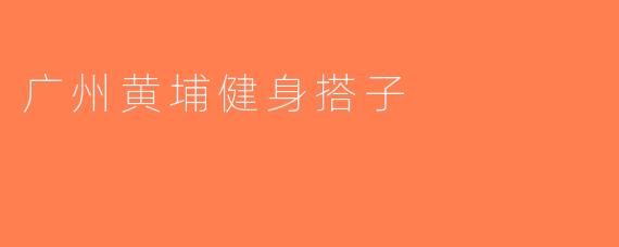 广州黄埔健身搭子