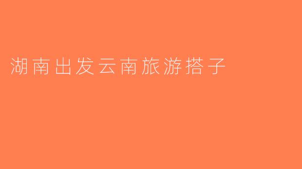 湖南出发云南旅游搭子
